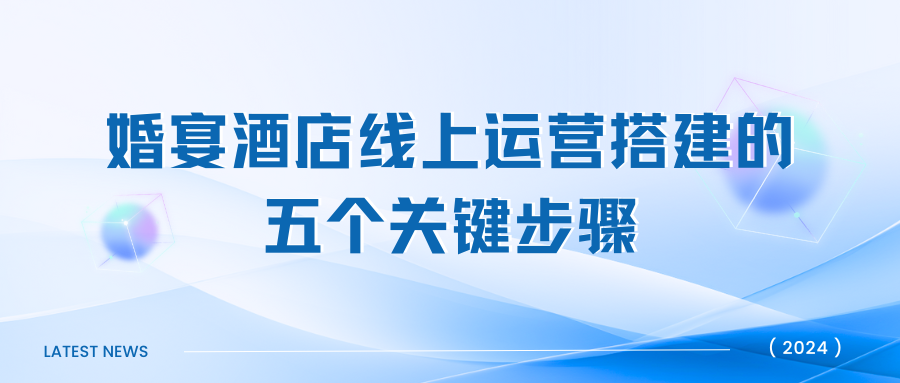 《婚宴酒店線上運(yùn)營(yíng)搭建的五個(gè)關(guān)鍵步驟》